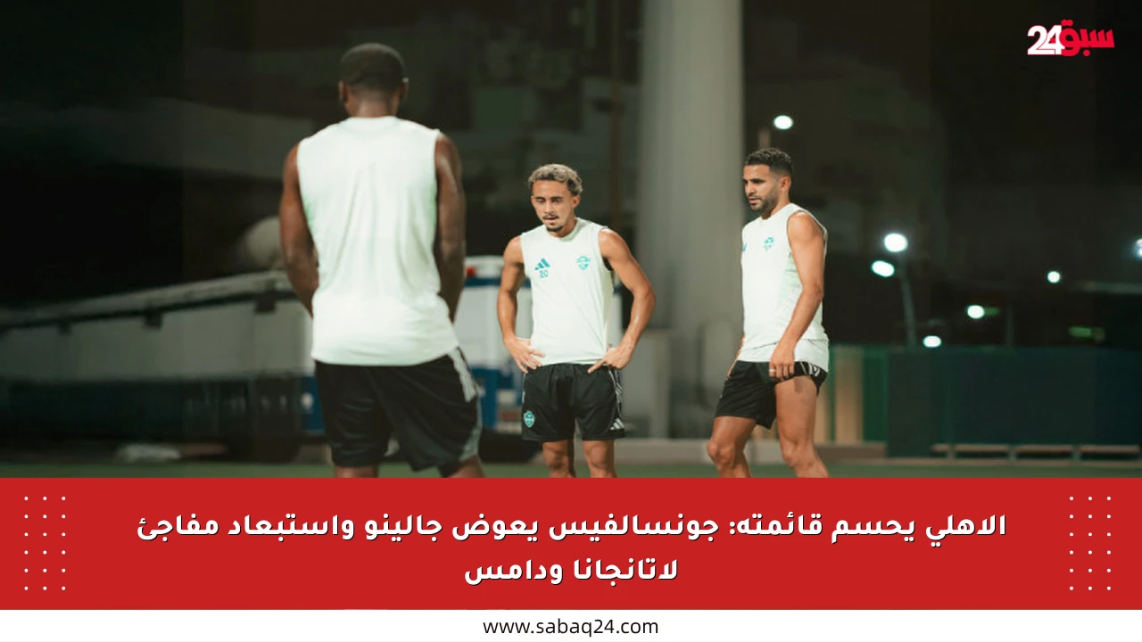 الأهلي يحسم قائمته: جونسالفيس يعوض جالينو واستبعاد مفاجئ لأتانجانا ودامس